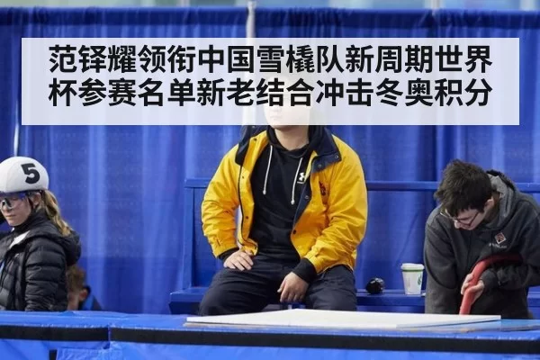 范铎耀领衔中国雪橇队新周期世界杯参赛名单新老结合冲击冬奥积分