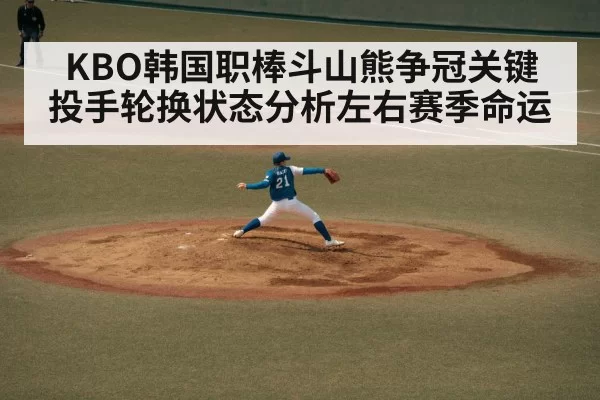 KBO韩国职棒斗山熊争冠关键 投手轮换状态分析左右赛季命运