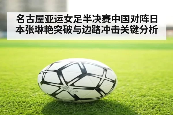 名古屋亚运女足半决赛中国对阵日本张琳艳突破与边路冲击关键分析