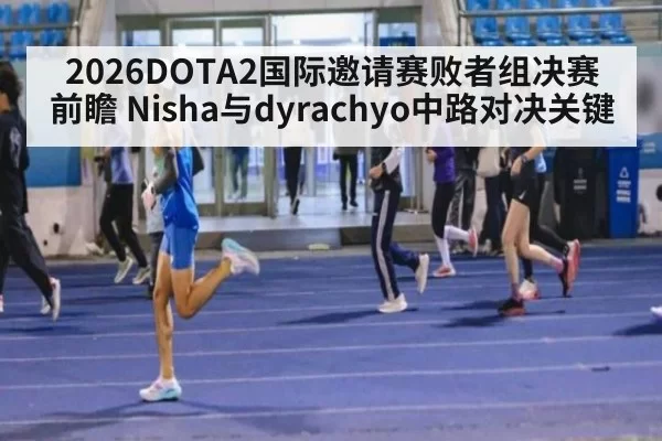2026DOTA2国际邀请赛败者组决赛前瞻 Nisha与dyrachyo中路对决关键